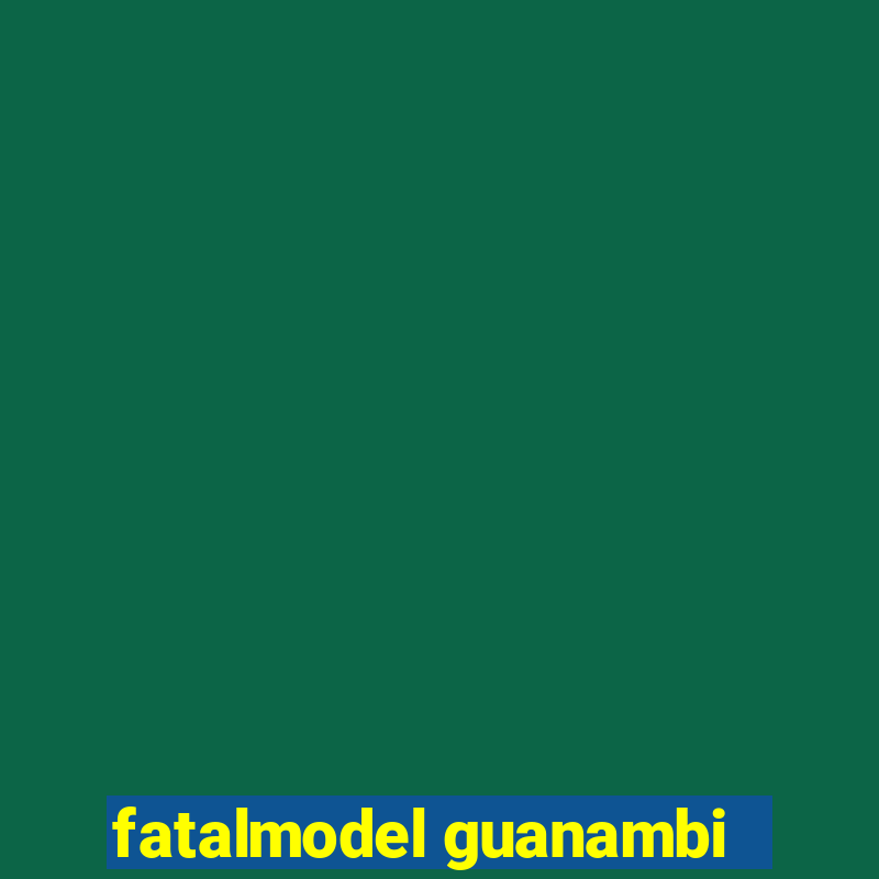 fatalmodel guanambi